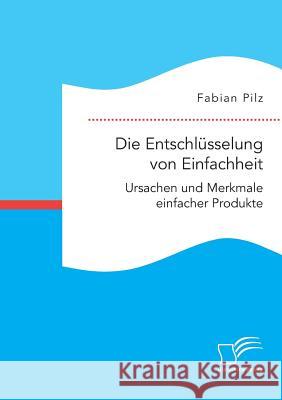Die Entschlüsselung von Einfachheit. Ursachen und Merkmale einfacher Produkte Fabian Pilz 9783961466696 Diplomica Verlag