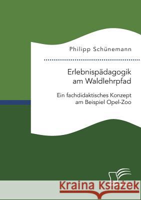 Erlebnispädagogik am Waldlehrpfad. Ein fachdidaktisches Konzept am Beispiel Opel-Zoo Philipp Schünemann 9783961466702