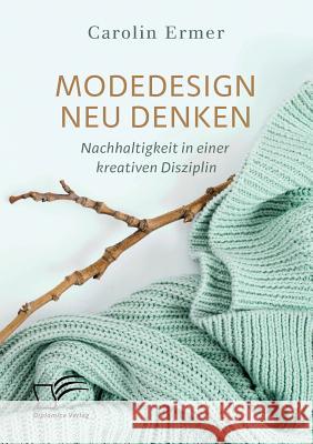 Modedesign neu denken. Nachhaltigkeit in einer kreativen Disziplin Carolin Ermer 9783961466870