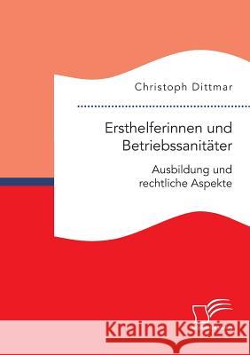 Ersthelferinnen und Betriebssanitäter. Ausbildung und rechtliche Aspekte Christoph Dittmar 9783961466962 Diplomica Verlag