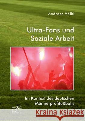 Ultra-Fans und Soziale Arbeit im Kontext des deutschen Männerprofifußballs Völkl, Andreas 9783961467051