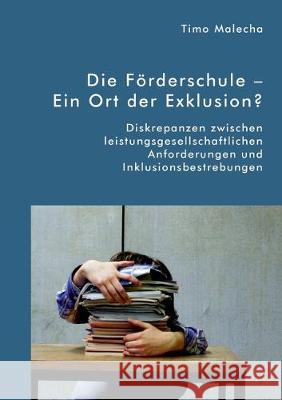 Die Förderschule - Ein Ort der Exklusion? Diskrepanzen zwischen leistungsgesellschaftlichen Anforderungen und Inklusionsbestrebungen Timo Malecha 9783961467365