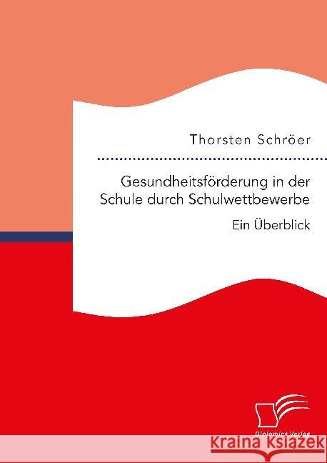 Gesundheitsförderung in der Schule durch Schulwettbewerbe: Ein Überblick Thorsten Schröer 9783961467518