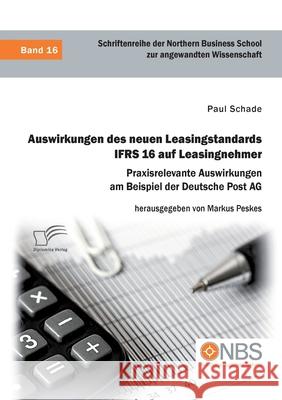 Auswirkungen des neuen Leasingstandards IFRS 16 auf Leasingnehmer. Praxisrelevante Auswirkungen am Beispiel der Deutsche Post AG Paul Schade Markus Peskes 9783961467532 Diplomica Verlag