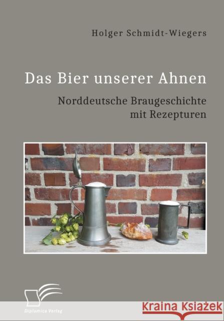 Das Bier unserer Ahnen. Norddeutsche Braugeschichte mit Rezepturen Holger Schmidt-Wiegers 9783961468072 Diplomica Verlag