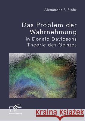 Das Problem der Wahrnehmung in Donald Davidsons Theorie des Geistes Alexander F. Flohr 9783961468119 Diplomica Verlag