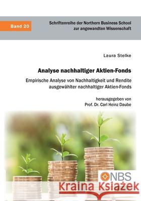 Analyse nachhaltiger Aktien-Fonds. Empirische Analyse von Nachhaltigkeit und Rendite ausgewählter nachhaltiger Aktien-Fonds Carl Heinz Daube, Laura Stelke 9783961468324