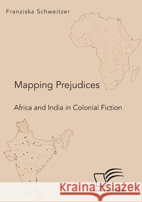 Mapping Prejudices. Africa and India in Colonial Fiction Franziska Schweitzer 9783961468508