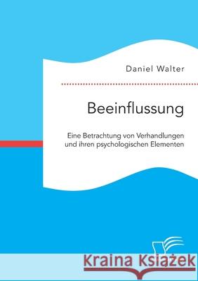 Beeinflussung. Eine Betrachtung von Verhandlungen und ihren psychologischen Elementen Daniel Walter 9783961468539 Diplomica Verlag