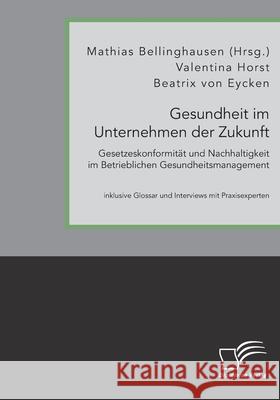 Gesundheit im Unternehmen der Zukunft. Gesetzeskonformität und Nachhaltigkeit im Betrieblichen Gesundheitsmanagement Mathias Bellinghausen, Beatrix Von Eycken, Valentina Horst 9783961468614 Diplomica Verlag