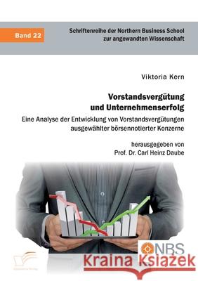 Vorstandsvergütung und Unternehmenserfolg. Eine Analyse der Entwicklung von Vorstandsvergütungen ausgewählter börsennotierter Konzerne Carl Heinz Daube, Viktoria Kern 9783961468652