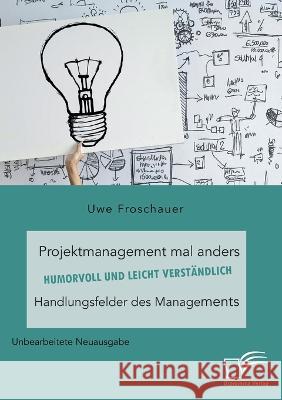 Projektmanagement mal anders - humorvoll und leicht verständlich. Handlungsfelder des Managements: Unbearbeitete Neuausgabe Uwe Froschauer 9783961469291 Diplomica Verlag