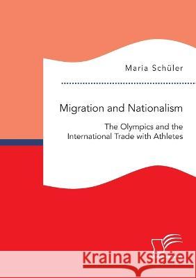 Migration and Nationalism. The Olympics and the International Trade with Athletes Maria Schuler   9783961469482