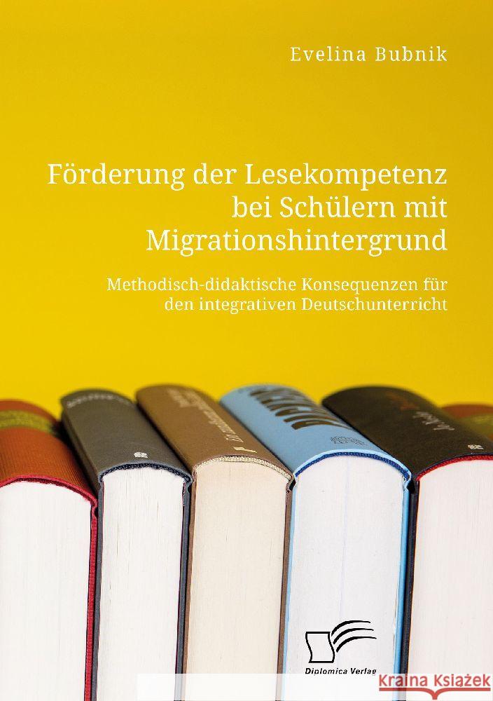 Förderung der Lesekompetenz bei Schülern mit Migrationshintergrund. Methodisch-didaktische Konsequenzen für den integrativen Deutschunterricht Bubnik, Evelina 9783961469604
