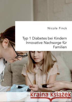 Typ 1 Diabetes bei Kindern. Innovative Nachsorge f?r Familien Nicole Finck 9783961469772