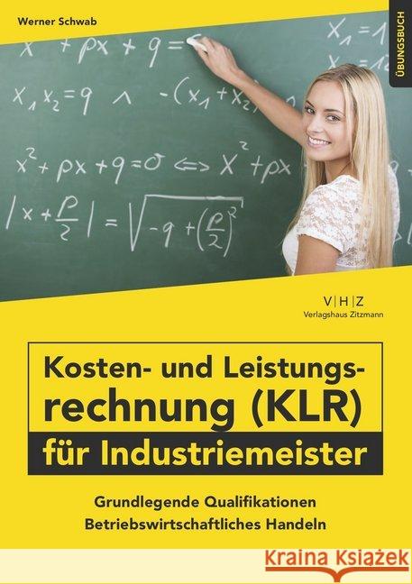 Kosten- und Leistungsrechnung (KLR) für Industriemeister - Übungsbuch : Grundlegende Qualifikationen - Betriebswirtschaftliches Handeln Schwab, Werner 9783961551217 VHZ Verlagshaus Zitzmann