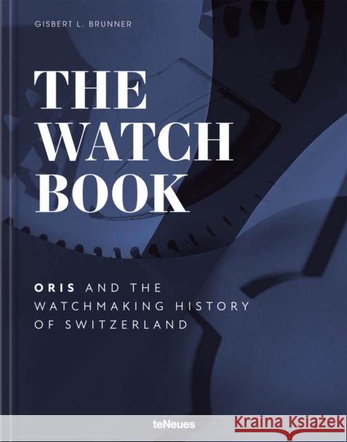 The Watch Book - Oris: ...and the Watchmaking History of Switzerland Oris                                     Gisbert L. Brunner 9783961714629 teNeues Publishing UK Ltd