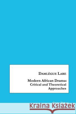 Modern African Drama: Critical and Theoretical Approaches Damlegue Lare   9783962030278 Galda Verlag