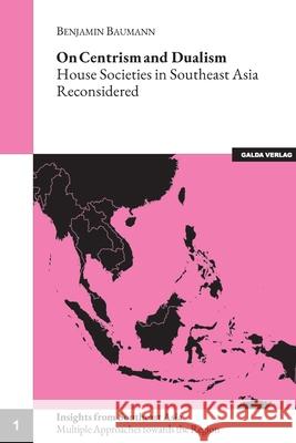 On Centrism and Dualism: House Societies in Southeast Asia Reconsidered Benjamin Baumann 9783962031190