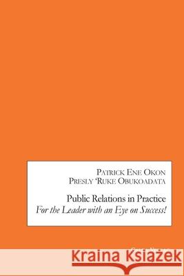 Public Relations in Practice: For the Leader with an Eye on Success! Patrick Ene Okon Presly 'ruke Obukoadata 9783962031541