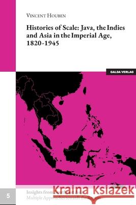 Histories of Scale: Java, the Indies and Asia in the Imperial Age, 1820-1945 Vincent Houben 9783962031893