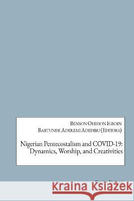 Nigerian Pentecostalism and COVID-19: Dynamics, Worship, and Creativities Babatunde Aderemi Adedibu Benson Ohihon Igboin Joy Ngozi Ezeilo 9783962032173 Galda Verlag