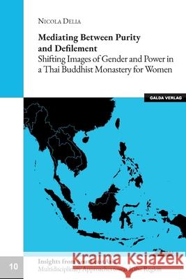 Mediating between Purity and Defilement: Shifting Images of Gender and Power in a Thai Buddhist Monastery for Women Nicola Delia 9783962033286