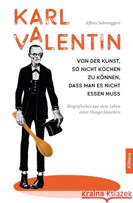 Karl Valentin. Von der Kunst, so nicht kochen zu können, dass man es nicht essen muss : Biografisches aus dem Leben eines Hungerkünstlers Schweiggert, Alfons 9783962331917 Allitera Verlag