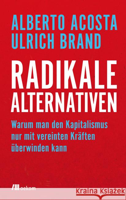 Radikale Alternativen : Warum man den Kapitalismus nur mit vereinten Kräften überwinden kann Acosta, Alberto; Brand, Ulrich 9783962380144