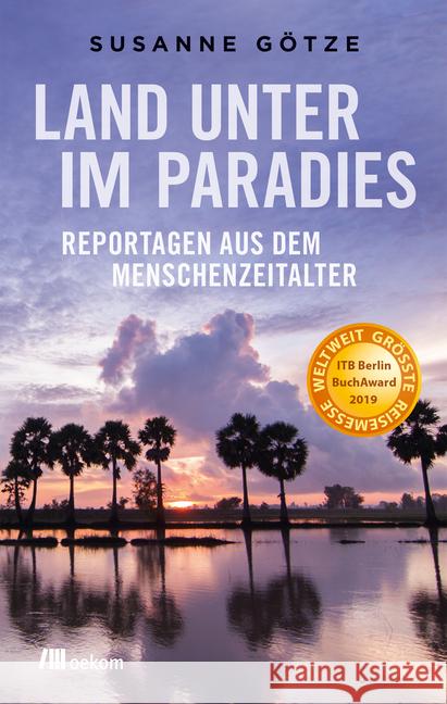 Land unter im Paradies : Reportagen aus dem Menschenzeitalter. Ausgezeichnet mit dem ITB BuchAward; Touristisches Fach-/Sachbuch 2019 Götze, Susanne 9783962380533