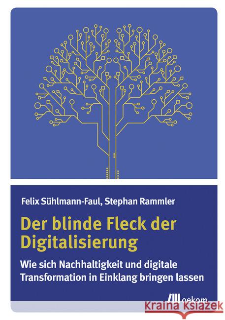 Der blinde Fleck der Digitalisierung : Wie sich Nachhaltigkeit und digitale Transformation in Einklang bringen lassen Sühlmann-Faul, Felix; Rammler, Stephan 9783962380885