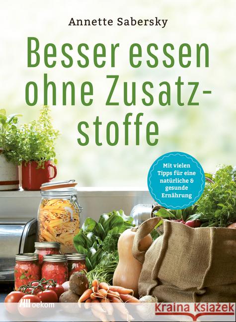 Besser essen ohne Zusatzstoffe : Mit vielen Tipps für natürliche & gesunde Ernährung Sabersky, Annette 9783962381257 oekom