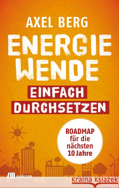 Energiewende einfach durchsetzen! : Roadmap für die nächsten 10 Jahre Berg, Axel 9783962381301