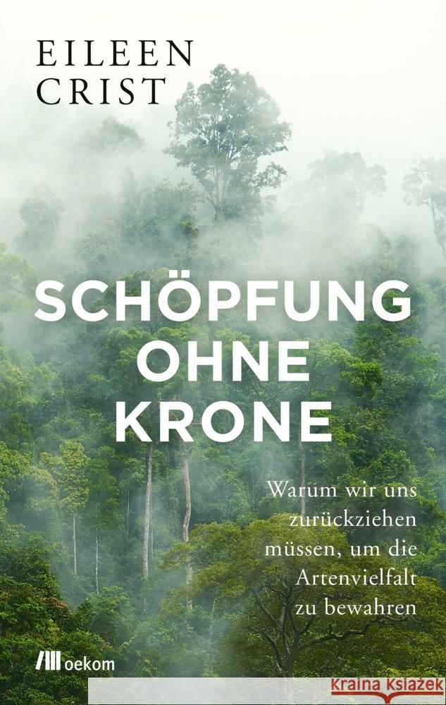 Schöpfung ohne Krone : Warum wir uns zurückziehen müssen, um die Artenvielfalt zu bewahren Crist, Eileen 9783962381783 oekom