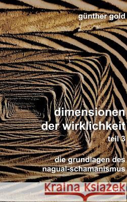 dimensionen der wirklichkeit - teil 3: die grundlagen des nagual-schamanismus Gold, Günther 9783962400170 Tao.de in J. Kamphausen