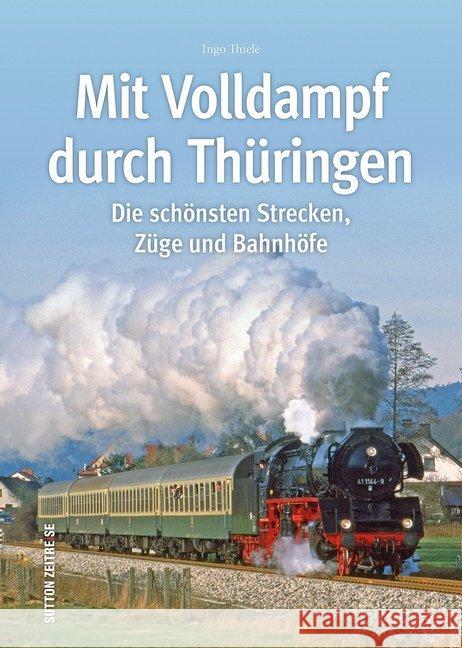 Mit Volldampf durch Thüringen : Die schönsten Strecken, Züge und Bahnhöfe Thiele, Ingo 9783963030086