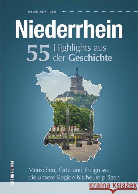 Niederrhein. 55 Highlights aus der Geschichte : Menschen, Orte und Ereignisse, die unsere Region bis heute prägen. Schmidt, Manfred 9783963031090