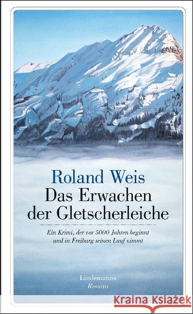 Das Erwachen der Gletscherleiche : Ein Krimi, der vor 5000 Jahren beginnt und in Freiburg seinen Lauf nimmt Weis, Roland 9783963080067 Info