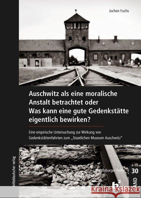 Auschwitz als eine moralische Anstalt betrachtet oder Was kann eine gute Gedenkstätte eigentlich bewirken? : Eine empirische Untersuchung zur Wirkung von Gedenkstättenfahrten zum 