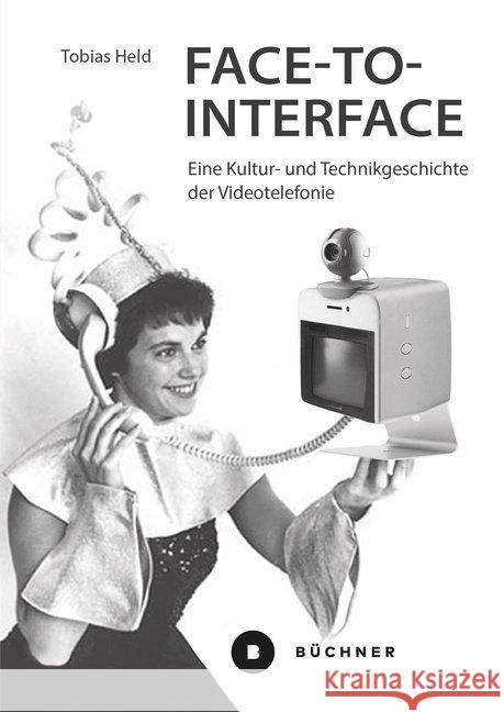 Face-to-Interface : Eine Kultur- und Technikgeschichte der Videotelefonie Held, Tobias 9783963171918 Büchner Verlag