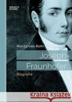 Joseph Fraunhofer: Biografie Moritz Von Rohr 9783963370199
