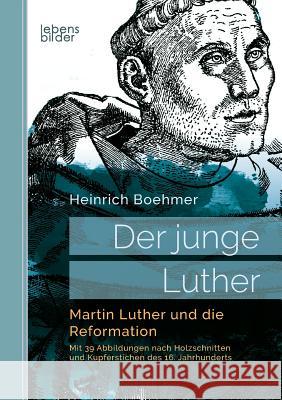 Der junge Luther. Martin Luther und die Reformation: Mit 39 Abbildungen nach Holzschnitten und Kupferstichen des 16. Jahrhunderts Heinrich Boehmer 9783963370267