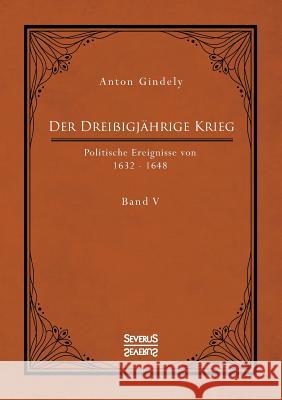 Der Dreißigjährige Krieg. Politische Ereignisse von 1632-1648. Band 5: Der schwedische Krieg seit Gustav Adolfs Tod und der schwedisch-französische Krieg bis zum westfälischen Frieden Anton Gindely 9783963450877 Severus
