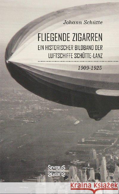 'Fliegende Zigarren' - Ein historischer Bildband der Luftschiffe Schütte-Lanz von 1909-1925. Schütte, Johann 9783963450952