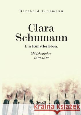 Clara Schumann. Ein Künstlerleben: Mädchenjahre 1819-1840 Berthold Litzmann 9783963451447 Severus