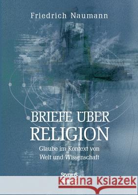 Briefe über Religion: Glaube im Kontext von Welt und Wissenschaft Friedrich Naumann 9783963451829 Severus