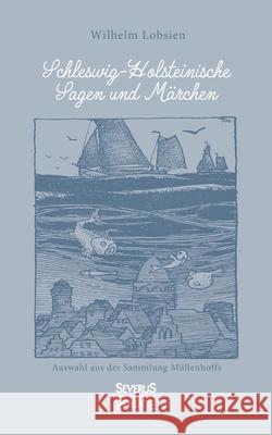 Schleswig-Holsteinische Sagen und Märchen: Auswahl aus der Sammlung Müllenhoffs Wilhelm Lobsien 9783963452444