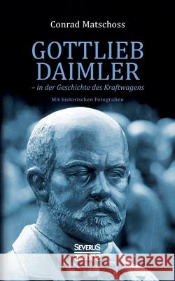 Gottlieb Daimler - in der Geschichte des Kraftwagens: mit historischen Fotografien Conrad Matschoss 9783963452451