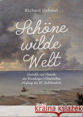 Schöne wilde Welt: Gedichte und Sprüche des Hamburger Schrifstellers Anfang des 20. Jahrhunderts Dehmel, Richard 9783963452499