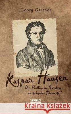 Kaspar Hauser: Der Findling von Nürnberg - ein badischer Thronerbe? Georg Gärtner 9783963452598 Severus